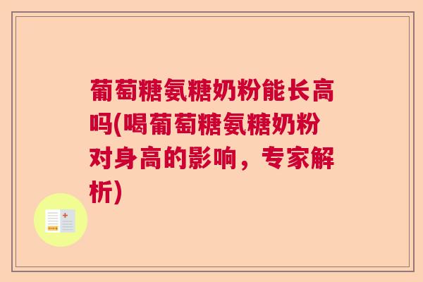 葡萄糖氨糖奶粉能长高吗(喝葡萄糖氨糖奶粉对身高的影响，专家解析)