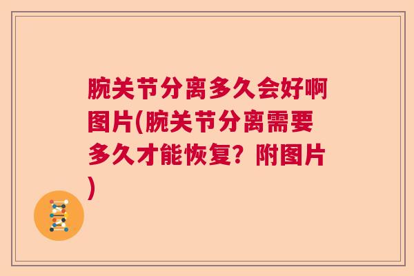 腕关节分离多久会好啊图片(腕关节分离需要多久才能恢复？附图片)
