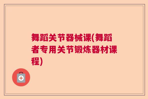 舞蹈关节器械课(舞蹈者专用关节锻炼器材课程)