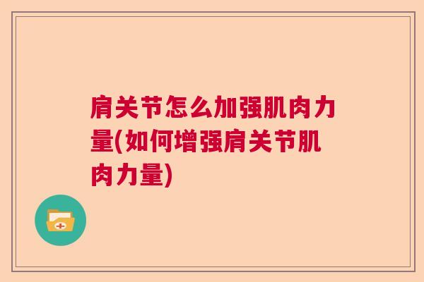肩关节怎么加强肌肉力量(如何增强肩关节肌肉力量)