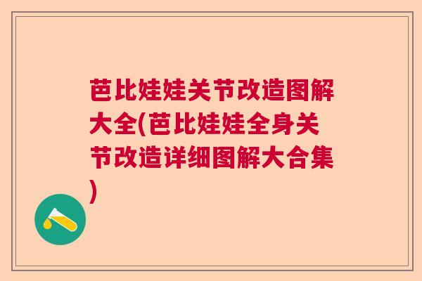 芭比娃娃关节改造图解大全(芭比娃娃全身关节改造详细图解大合集)
