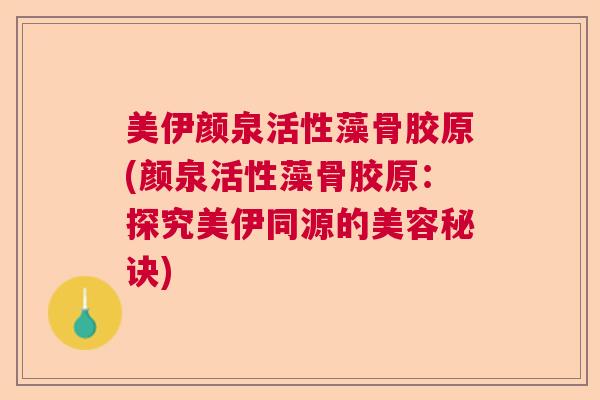 美伊颜泉活性藻骨胶原(颜泉活性藻骨胶原：探究美伊同源的美容秘诀)
