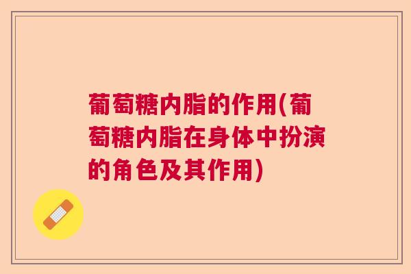 葡萄糖内脂的作用(葡萄糖内脂在身体中扮演的角色及其作用) 葡萄糖内脂的作用(葡萄糖内脂在身体中扮演的角色及其作用)