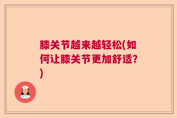膝关节越来越轻松(如何让膝关节更加舒适?)
