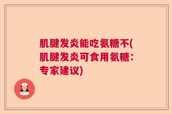 肌腱发炎能吃氨糖不(肌腱发炎可食用氨糖:专家建议)
