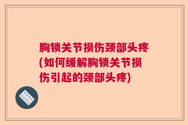 胸锁关节损伤颈部头疼(如何缓解胸锁关节损伤引起的颈部头疼)