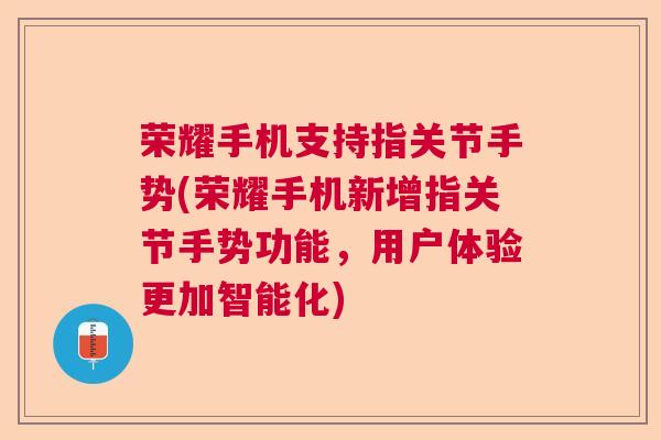 荣耀手机支持指关节手势(荣耀手机新增指关节手势功能,用户体验更加智能化) 荣耀手机支持指关节手势(荣耀手机新增指关节手势功能,用户体验更加智能化)