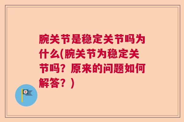 腕关节是稳定关节吗为什么(腕关节为稳定关节吗?原来的问题如何解答?)