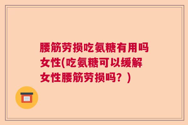 腰筋劳损吃氨糖有用吗女性(吃氨糖可以缓解女性腰筋劳损吗？)