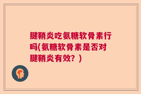 腱鞘炎吃氨糖软骨素行吗(氨糖软骨素是否对腱鞘炎有效？)