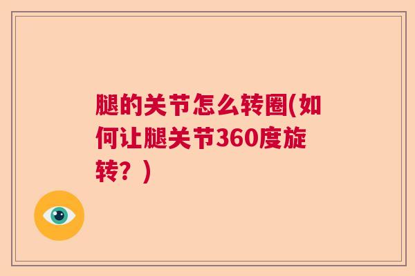 腿的关节怎么转圈(如何让腿关节360度旋转？)