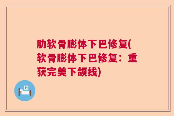 肋软骨膨体下巴修复(软骨膨体下巴修复:重获完美下颌线)