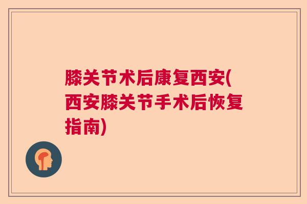 膝关节术后康复西安(西安膝关节手术后恢复指南)