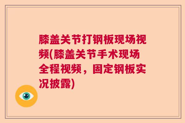 膝盖关节打钢板现场视频(膝盖关节手术现场全程视频，固定钢板实况披露)