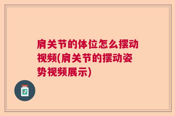 肩关节的体位怎么摆动视频(肩关节的摆动姿势视频展示)