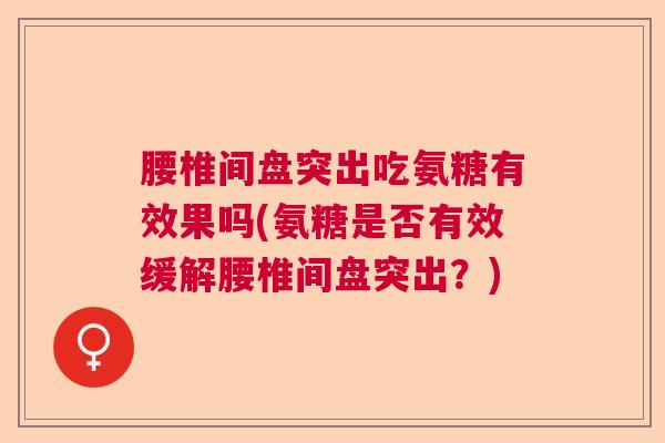 腰椎间盘突出吃氨糖有效果吗(氨糖是否有效缓解腰椎间盘突出？)