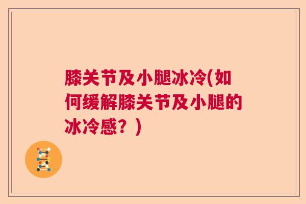 膝关节及小腿冰冷(如何缓解膝关节及小腿的冰冷感？)