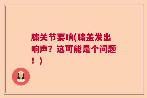膝关节要响(膝盖发出响声?这可能是个问题!)
