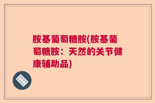 胺基葡萄糖胺(胺基葡萄糖胺:天然的关节健康辅助品)