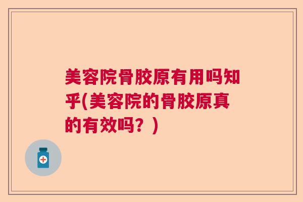 美容院骨胶原有用吗知乎(美容院的骨胶原真的有效吗？)