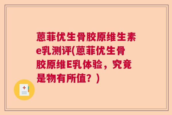 蒽菲优生骨胶原维生素e乳测评(蒽菲优生骨胶原维E乳体验,究竟是物有所值?)