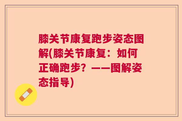膝关节康复跑步姿态图解(膝关节康复:如何正确跑步?——图解姿态指导) 膝关节康复跑步姿态图解(膝关节康复:如何正确跑步?——图解姿态指导)