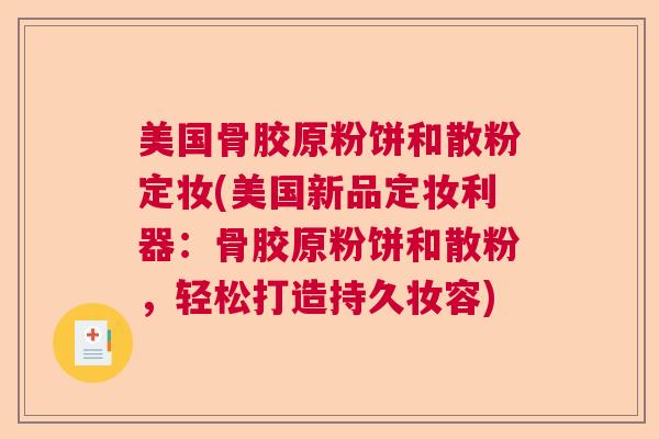 美国骨胶原粉饼和散粉定妆(美国新品定妆利器:骨胶原粉饼和散粉,轻松打造持久妆容)
