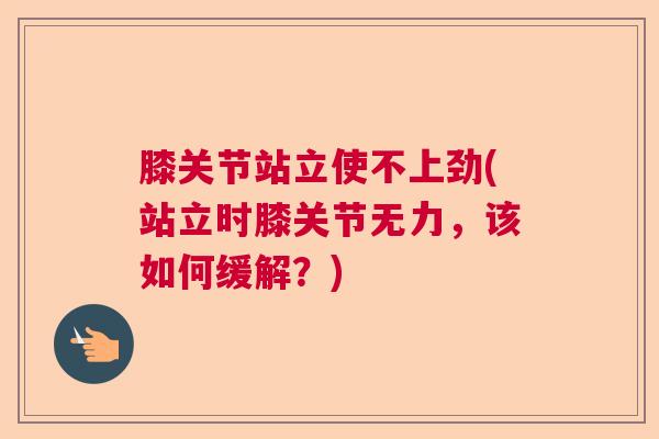 膝关节站立使不上劲(站立时膝关节无力，该如何缓解？)