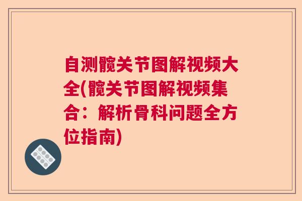 自测髋关节图解视频大全(髋关节图解视频集合:解析骨科问题全方位指南)