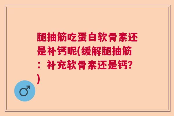 腿抽筋吃蛋白软骨素还是补钙呢(缓解腿抽筋:补充软骨素还是钙?)