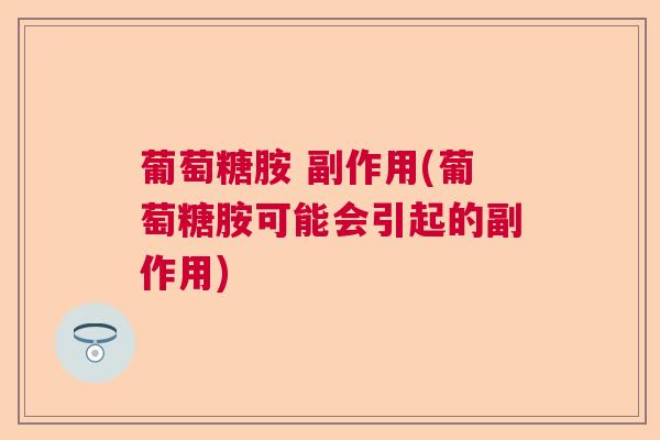 葡萄糖胺 副作用(葡萄糖胺可能会引起的副作用)