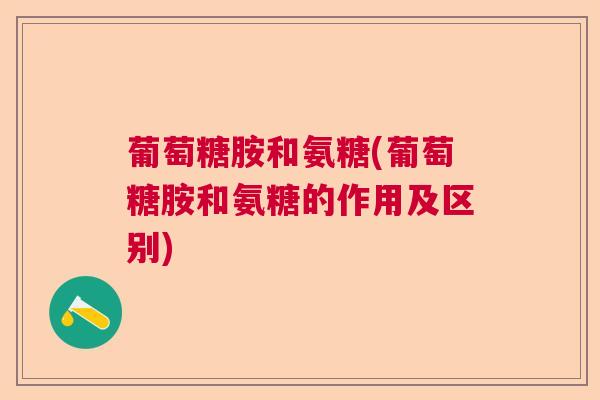 葡萄糖胺和氨糖(葡萄糖胺和氨糖的作用及区别)