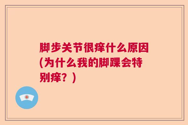 脚步关节很痒什么原因(为什么我的脚踝会特别痒?)