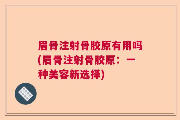 眉骨注射骨胶原有用吗(眉骨注射骨胶原:一种美容新选择)