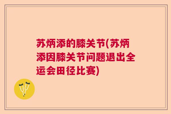苏炳添的膝关节(苏炳添因膝关节问题退出全运会田径比赛)