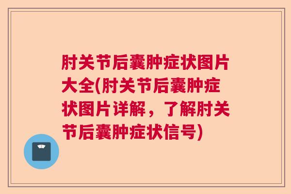 肘关节后囊肿症状图片大全(肘关节后囊肿症状图片详解，了解肘关节后囊肿症状信号)