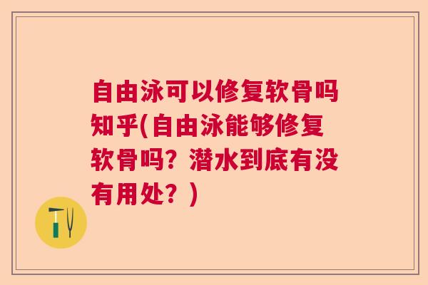 自由泳可以修复软骨吗知乎(自由泳能够修复软骨吗?潜水到底有没有用处?) 自由泳可以修复软骨吗知乎(自由泳能够修复软骨吗?潜水到底有没有用处?)