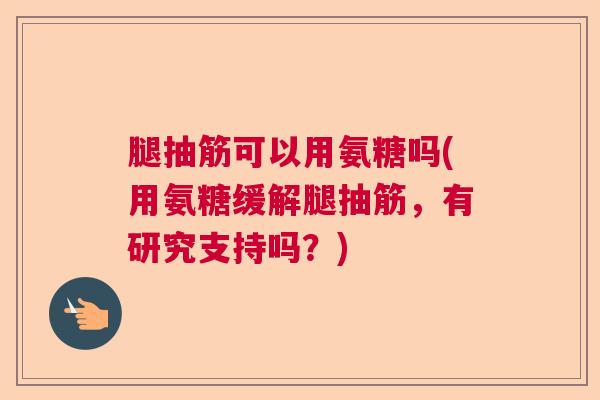 腿抽筋可以用氨糖吗(用氨糖缓解腿抽筋，有研究支持吗？)