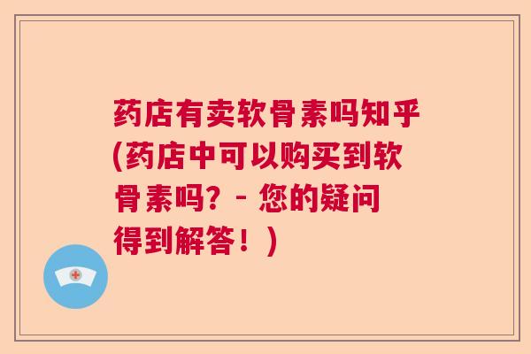 药店有卖软骨素吗知乎(药店中可以购买到软骨素吗？- 您的疑问得到解答！)