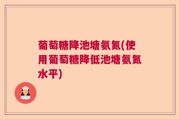 葡萄糖降池塘氨氮(使用葡萄糖降低池塘氨氮水平)