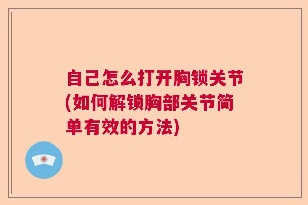 自己怎么打开胸锁关节(如何解锁胸部关节简单有效的方法)