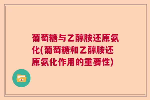 葡萄糖与乙醇胺还原氨化(葡萄糖和乙醇胺还原氨化作用的重要性)