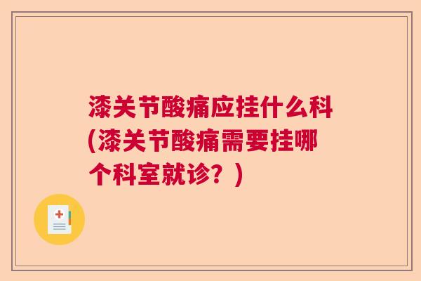 漆关节酸痛应挂什么科(漆关节酸痛需要挂哪个科室就诊？)