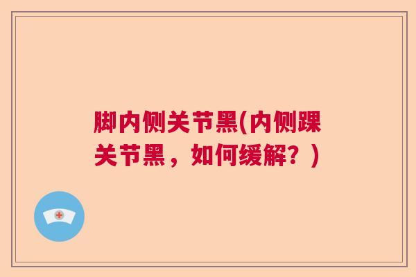 脚内侧关节黑(内侧踝关节黑，如何缓解？)