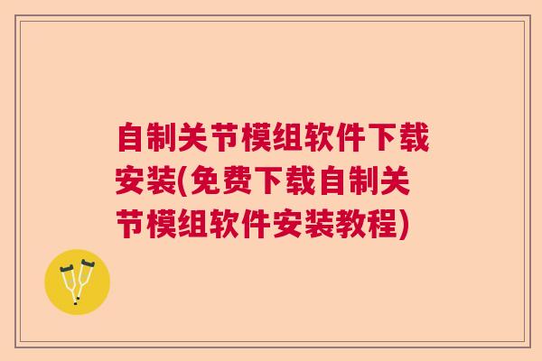 自制关节模组软件下载安装(免费下载自制关节模组软件安装教程)