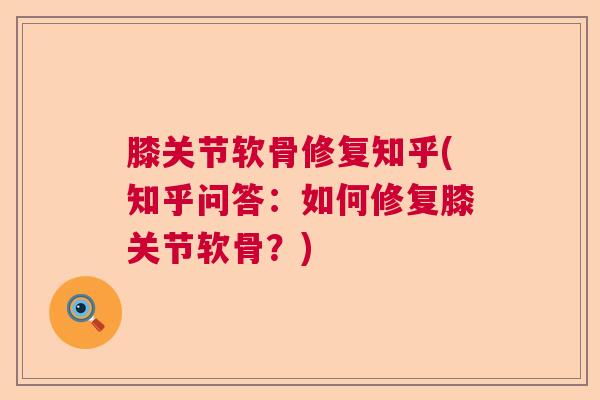 膝关节软骨修复知乎(知乎问答:如何修复膝关节软骨?)