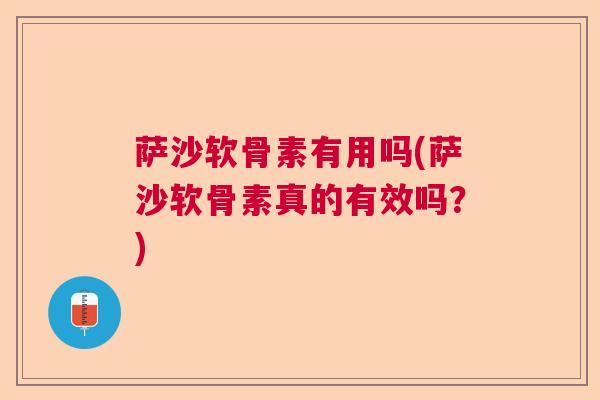 萨沙软骨素有用吗(萨沙软骨素真的有效吗?) 萨沙软骨素有用吗(萨沙软骨素真的有效吗?)