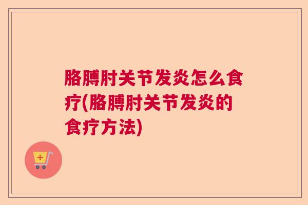 胳膊肘关节发炎怎么食疗(胳膊肘关节发炎的食疗方法)