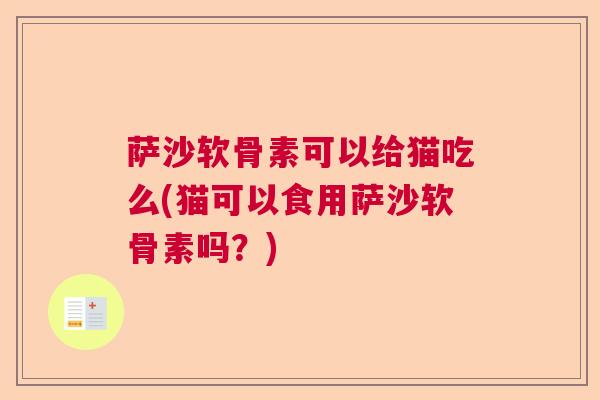 萨沙软骨素可以给猫吃么(猫可以食用萨沙软骨素吗?)
