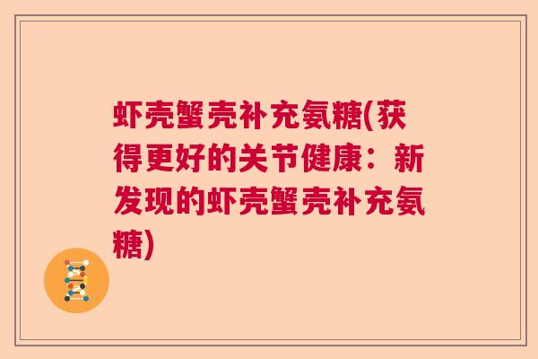 虾壳蟹壳补充氨糖(获得更好的关节健康:新发现的虾壳蟹壳补充氨糖)